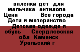 валенки дет. для мальчика  антилопа › Цена ­ 1 000 - Все города Дети и материнство » Детская одежда и обувь   . Свердловская обл.,Каменск-Уральский г.